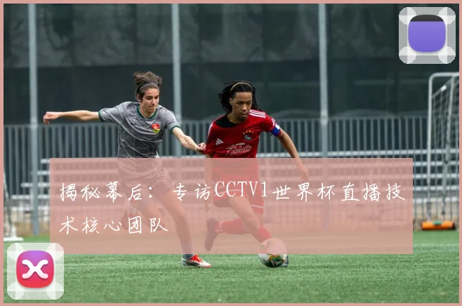 揭秘幕后：专访CCTV1世界杯直播技术核心团队