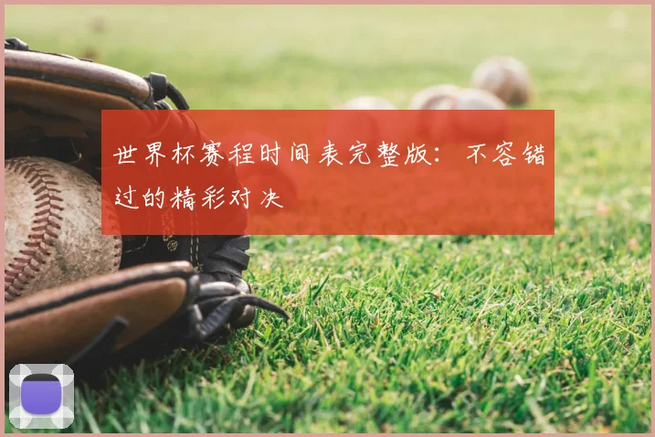 世界杯赛程时间表完整版:不容错过的精彩对决