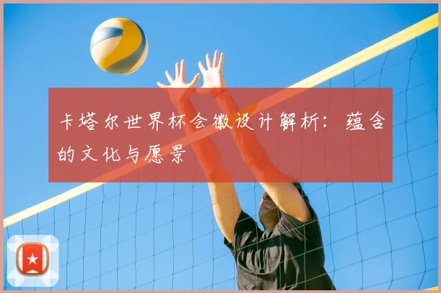卡塔尔世界杯会徽设计解析:蕴含的文化与愿景