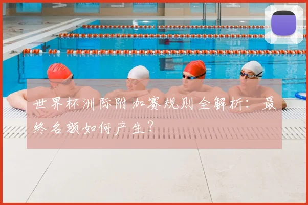 世界杯洲际附加赛规则全解析：最终名额如何产生？
