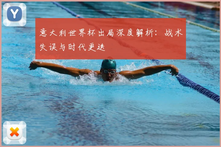 意大利世界杯出局深度解析：战术失误与时代更迭