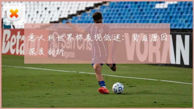 意大利世界杯表现低迷：背后原因深度剖析