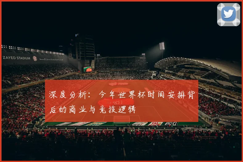 深度分析:今年世界杯时间安排背后的商业与竞技逻辑