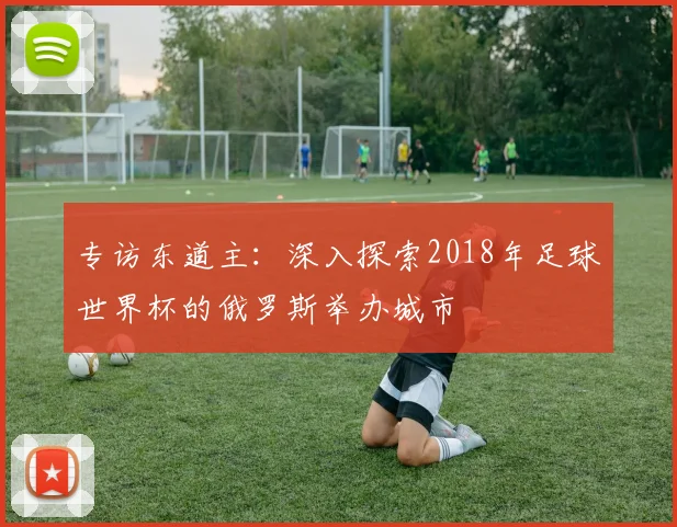 专访东道主:深入探索2018年足球世界杯的俄罗斯举办城市