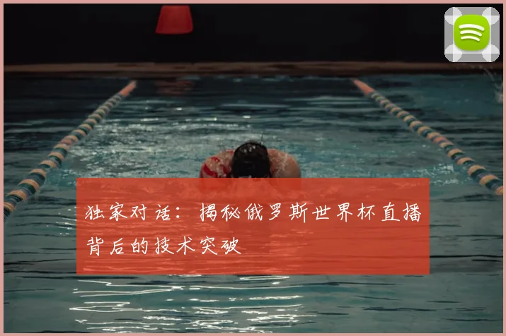 独家对话:揭秘俄罗斯世界杯直播背后的技术突破