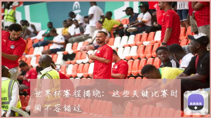 世界杯赛程揭晓:这些关键比赛时间不容错过