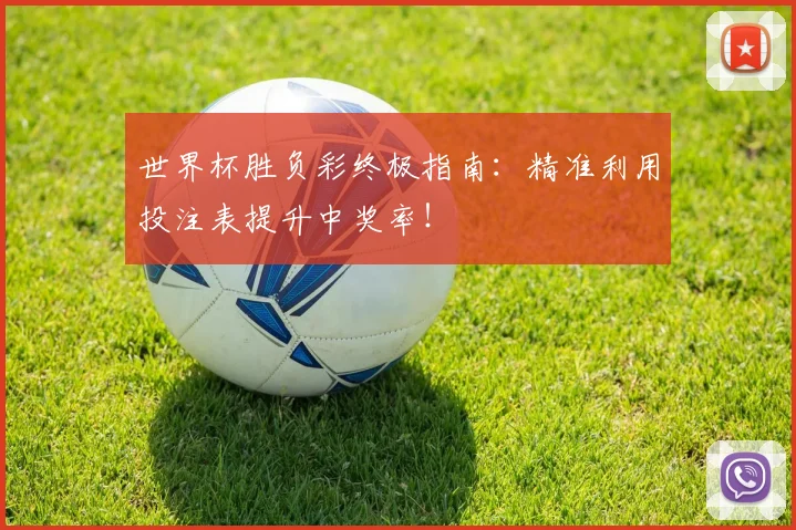 世界杯胜负彩终极指南:精准利用投注表提升中奖率!
