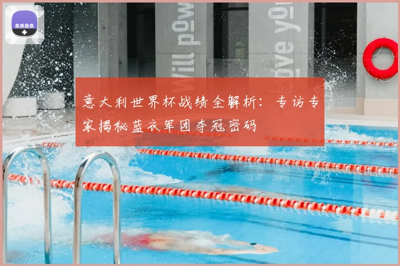 意大利世界杯战绩全解析：专访专家揭秘蓝衣军团夺冠密码