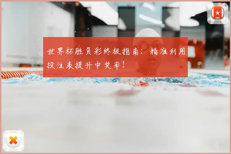 世界杯胜负彩终极指南:精准利用投注表提升中奖率!