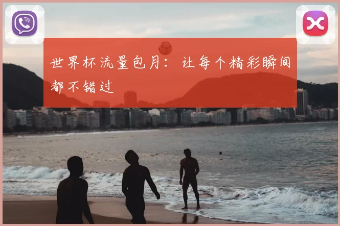 世界杯流量包月：让每个精彩瞬间都不错过