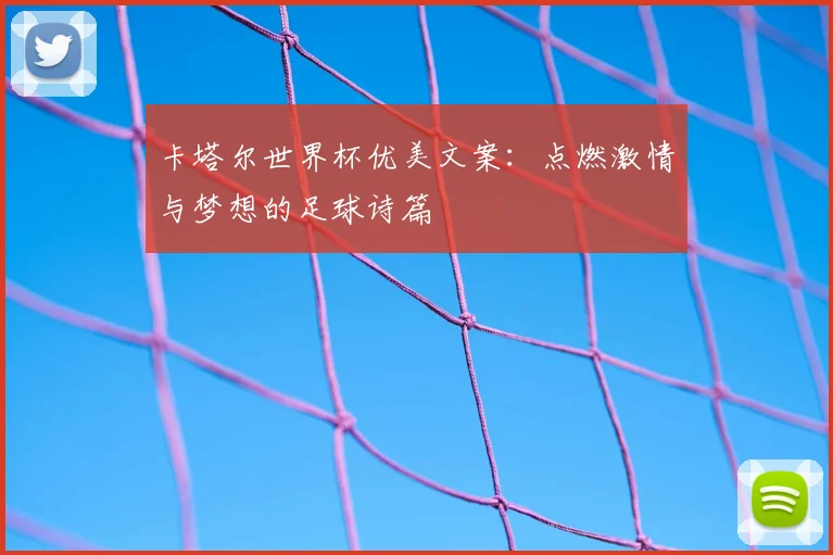 卡塔尔世界杯优美文案:点燃激情与梦想的足球诗篇