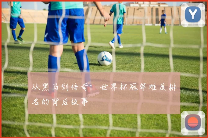 从黑马到传奇：世界杯冠军难度排名的背后故事