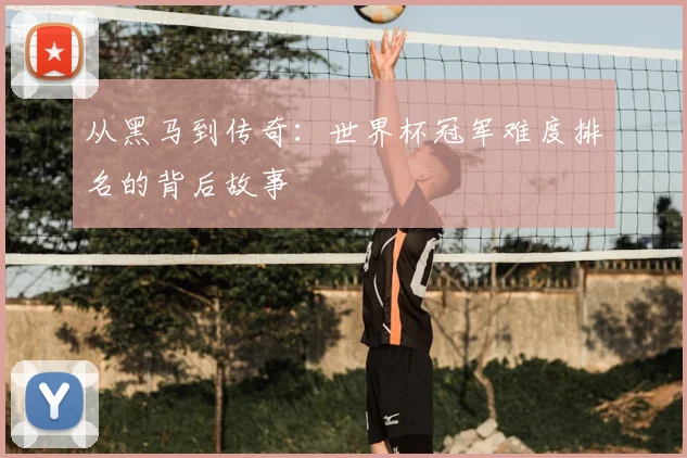 从黑马到传奇：世界杯冠军难度排名的背后故事